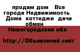 продам дом - Все города Недвижимость » Дома, коттеджи, дачи обмен   . Нижегородская обл.